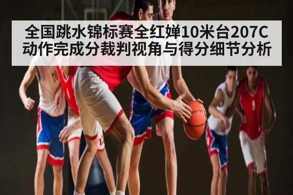 全国跳水锦标赛全红婵10米台207C动作完成分裁判视角与得分细节分析
