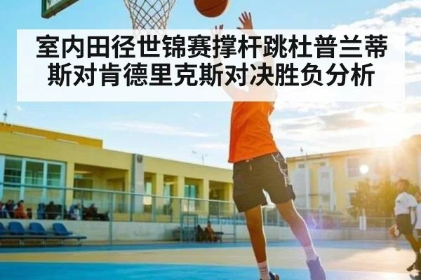 室内田径世锦赛撑杆跳杜普兰蒂斯对肯德里克斯对决胜负分析